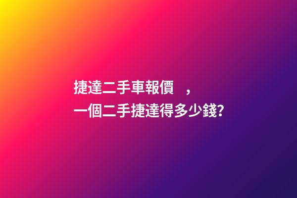 捷達二手車報價，一個二手捷達得多少錢？